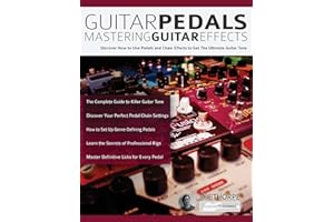 Guitar Pedals – Mastering Guitar Effects: Discover How To Use Pedals and Chain Effects To Get The Ultimate Guitar Tone