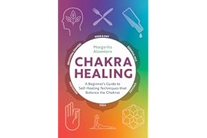 Chakra Healing: A Beginner's Guide to Self-Healing Techniques that Balance the Chakras