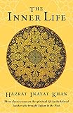 The Inner Life: Three Classic Essays on the Spiritual Life by the Beloved Teacher Who Brought Sufism to the West