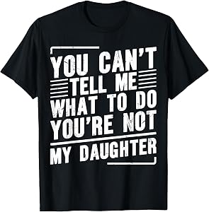 You Can’t Tell Me What to Do You’re Not My Daughter T-Shirt
