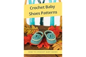 Crochet Baby Shoes Patterns: How To Crochet Baby Shoes: Easy-To-Crochet Patterns to Make an Baby Booties