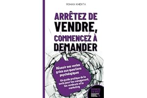 Arrêtez de vendre, commencez à demander - Réussir ses ventes grâce aux questions psychologiques: Un guide pratique de la vent