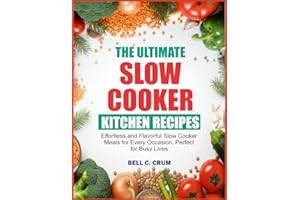 THE ULTIMATE SLOW COOKER KITCHEN RECIPES: Effortless and Flavorful Slow Cooker Meals for Every Occasion, Perfect for Busy Liv