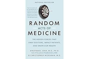 Random Acts of Medicine: The Hidden Forces That Sway Doctors, Impact Patients, and Shape Our Health