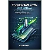 CorelDRAW 2026 User Manual: Master Vector Design, Layout, and Workflow &mdash; From Beginner to Pro with Real Projects, Expert Tips &amp; Future-Ready Techniques