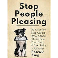 Stop People Pleasing: Be Assertive, Stop Caring What Others Think, Beat Your Guilt, & Stop Being a Pushover (Be… book cover