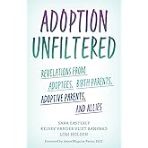 Adoption Unfiltered: Revelations from Adoptees, Birth Parents, Adoptive Parents, and Allies