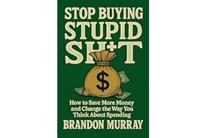 Stop Buying Stupid Sh*t: How to Save More Money and Change the Way You Think About Spending