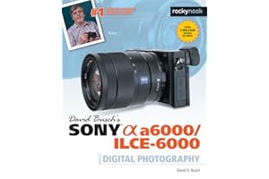 David Busch’s Sony Alpha a6000/ILCE-6000 Guide to Digital Photography (The David Busch Camera Guide Series)