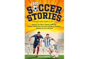 Epic Soccer Stories: Inspiring True Tales of Legends, Underdogs, Pioneers & Rising Stars That Teach Confidence, Resilience, Teamwork & Love of the Game (Epic Sports Series)