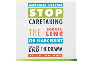 Stop Caretaking the Borderline or Narcissist: How to End the Drama and Get On with Life