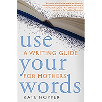 Use Your Words: A Writing Guide for Mothers book cover Use Your Words: A Writing Guide for Mothers book cover