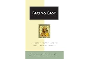 Facing East: A Pilgrim's Journey into the Mysteries of Orthodoxy – The Classic Story of a Family's Discovery of Living Faith 