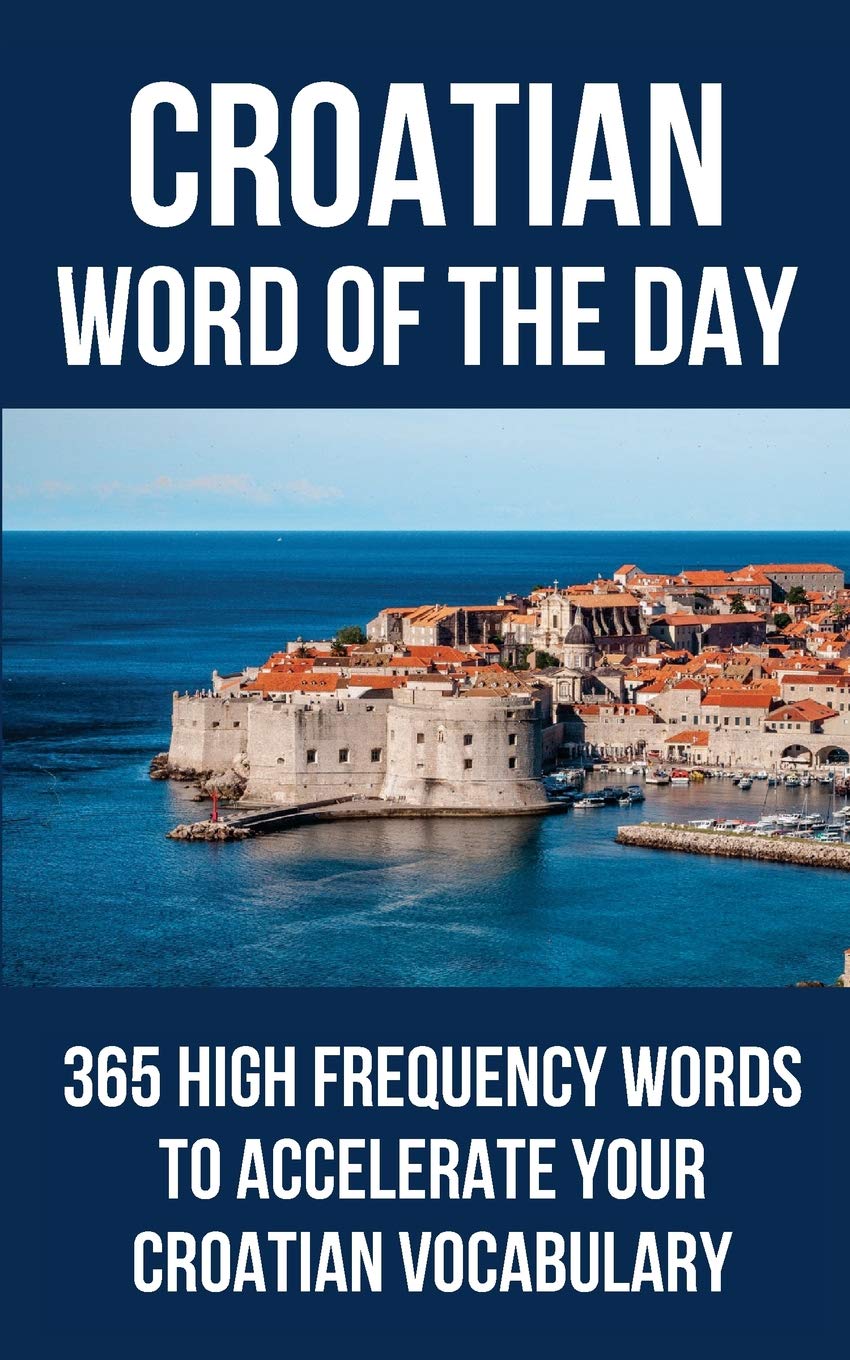Croatian Word Of The Day 365 High Frequency Words To Accelerate Your Croatian Vocabulary Word Of The Day 9781977081100 Amazon Com Books