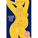 Give Birth Like a Feminist: Your body. Your baby. Your choices.