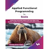 Applied Functional Programming in Scala: Architecting composable systems with Scala higher-order functions, algebraic data types, and advanced functional patterns (English Edition)
