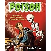 Poison: Deadly Deeds, Perilous Professions, and Murderous Medicines