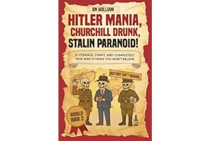 World War 2 (WWii) Stories -51 Strange, Funny and Completely True That You Won't Believe: Hitler Mania, Churchill Drunk, Stalin Paranoid