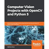Computer Vision Projects with OpenCV and Python 3: Six end-to-end projects built using machine learning with OpenCV, Python, and TensorFlow