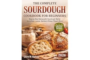 The Complete Sourdough Cookbook for Beginners: Step-by-Step Baking with Sourdough Starter & Zero-Waste Discard Recipes for Ar