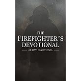 The Firefighter's Devotional: A 40 Day Christian Devotional for Firefighters to Build Courage, Strength, and Faith in Jesus Christ with Daily Scripture, Stories, and Prayers for First Responders