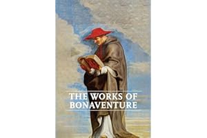 Works of Bonaventure: Journey of the Mind To God - The Triple Way, or, Love Enkindled - The Tree of Life - The Mystical Vine - On the Perfection of Life, Addressed to Sisters