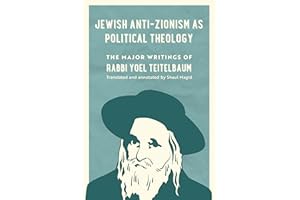 Jewish Anti-Zionism as Political Theology: The Major Writings of Rabbi Yoel Teitelbaum (University of California Series in Je