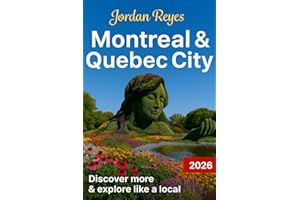 Montreal & Quebec City Travel Guide 2026: Explore Like a Local – Discover Hidden Gems, Detailed Itineraries, Insider Tips, and Top Places to Stay, Eat, Drink, Shop, and Save
