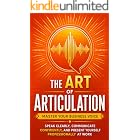 The Art of Articulation: Master Your Business Voice. Speak Clearly, Communicate Confidently, and Present Yourself Professionally at Work