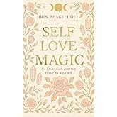 SELF LOVE MAGIC: An embodied journey home to yourself (Real Magic books by Iris Beaglehole)