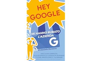 Hey Google: mi hanno rubato l'azienda! : Una guida completa alla scoperta di Google My Business e come proteggere il tuo bran