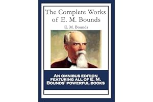 The Complete Works of E. M. Bounds: Power Through Prayer; Prayer and Praying Men; The Essentials of Prayer; The Necessity of 