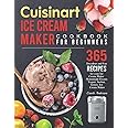 Cuisinart Ice Cream Maker Cookbook for Beginners: 365 Decadent and Fun Recipes for your Ice Cream Maker (Homemade Frozen Yogu