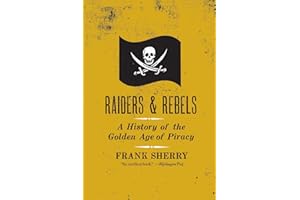 Raiders and Rebels: A History of the Golden Age of Piracy – The True Story of Outlaws Who Defied Empires and Ruled the Seas