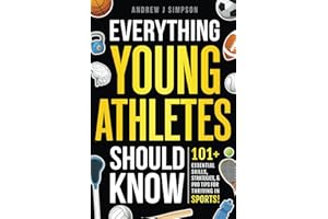 Everything Young Athletes Should Know: 101+ Essential Skills, Strategies, & Pro Tips for Thriving in Sports (Athlete Success Series)