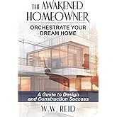 The Awakened Homeowner: Orchestrate Your Dream Home; A Guide to Design and Construction Success