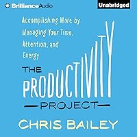 The Productivity Project: Accomplishing More by Managing Your Time, Attention, and Energy