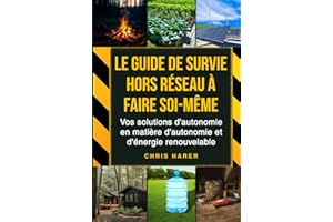Le guide de survie hors réseau à faire soi-même: Vos solutions d'autonomie en matière d'autonomie et d'énergie renouvelable
