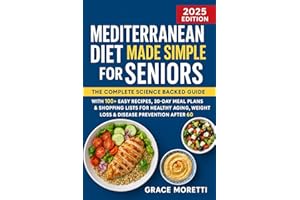 Mediterranean Diet Made Simple for Seniors: The Complete Science Backed Guide with 100+ Easy Recipes, 30 Day Meal Plans for H