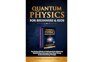 Quantum Physics for Beginners & Kids: For Curious Minds to Understand the Subatomic World & Basic Concepts from Wave Theory to the Uncertainty Principle