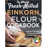 The Ultimate Fresh-Milled Einkorn Flour Cookbook: Foolproof Recipes with Easy Mixing and Handling Tricks. No More Dough Disasters, Wasted Ingredients,