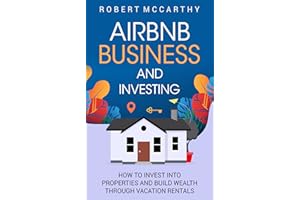 Airbnb Business and Investing: How to Invest into Properties and Build Wealth through Vacation Rentals