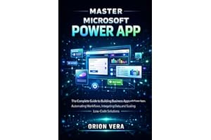 MASTER MICROSOFT POWER APP: THE COMPLETE GUIDE TO BUILDING BUSINESS APPS WITH POWER APPS, AUTOMATING WORKFLOWS, INTEGRATING D