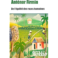 ANTÉNOR FIRMIN : DE L’ÉGALITÉ DES RACES HUMAINES (ANNOTÉ DE NOTES ET DES 20 MEILLEURS CITATIONS DE L'AUTEUR) (French… book cover
