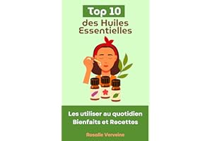 Top 10 des Huiles Essentielles : Les utiliser au quotidien - Bienfaits et Recettes (French Edition)