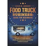 Food Truck Business Guide for Beginners: Simple Strategic Plan to Build and Maintain a Successful Mobile Business (Business G