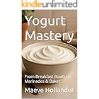 Yogurt Mastery: From Breakfast Bowls to Marinades & Bakes (Sizzling Sauces & Condiments Book 28)