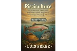PISCICULTURE: Un guide complet des systèmes aquacoles couvrant la reproduction, l’alimentation, la gestion de l’eau et le con