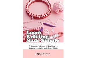 Loom Knitting Made Simple: A Beginner’s Guide to Crafting Cozy Accessories and Home Décor