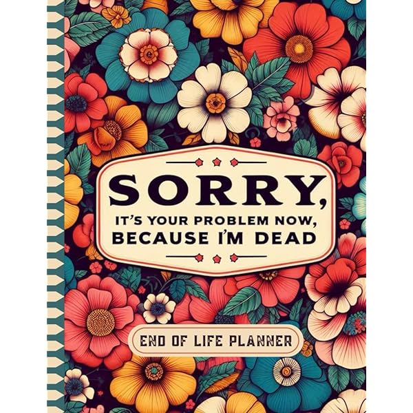 "Sorry, It's Your Problem Now, Because I'm Dead" - Funny End Of Life Planner Book